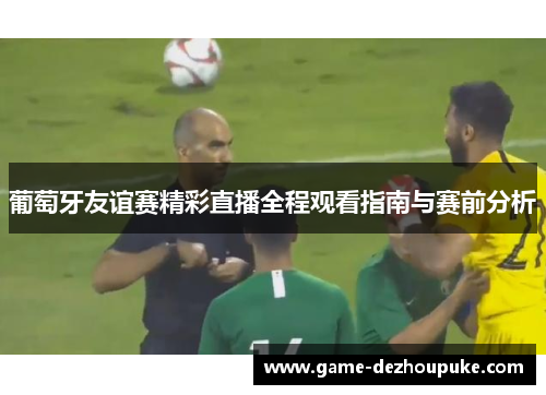 葡萄牙友谊赛精彩直播全程观看指南与赛前分析
